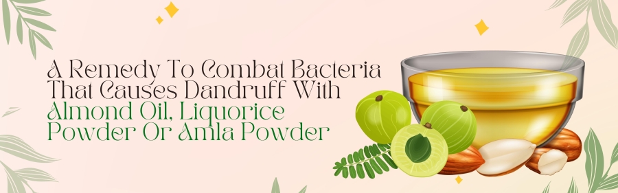 1. A Remedy To Combat Bacteria That Causes Dandruff With Almond Oil, Liquorice Powder Or Amla Powder: