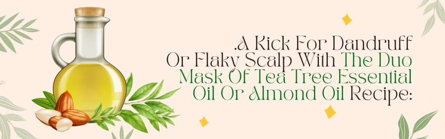 2. A Kick for Dandruff or Flaky Scalp with The Duo Mask of Tea Tree Essential Oil or Almond Oil